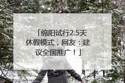 绵阳试行2.5天休假模式，网友：建议全国推广！