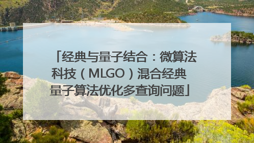 经典与量子结合：微算法科技（MLGO）混合经典量子算法优化多查询问题