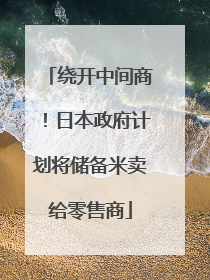 绕开中间商！日本政府计划将储备米卖给零售商