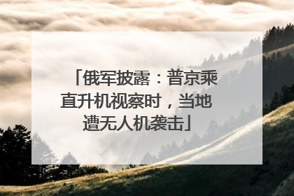 俄军披露：普京乘直升机视察时，当地遭无人机袭击