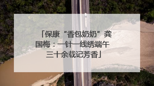 保康“香包奶奶”龚国梅：一针一线绣端午 三十余载记芳香