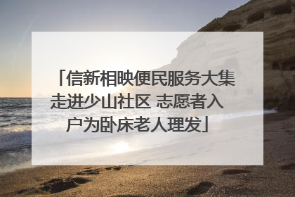 信新相映便民服务大集走进少山社区 志愿者入户为卧床老人理发