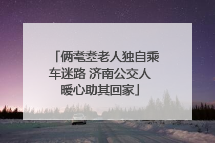 俩耄耋老人独自乘车迷路 济南公交人暖心助其回家