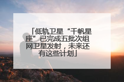低轨卫星“千帆星座”已完成五批次组网卫星发射，未来还有这些计划