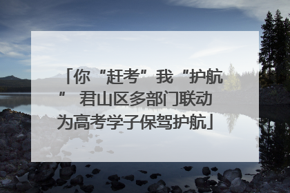 你“赶考”我“护航” 君山区多部门联动为高考学子保驾护航