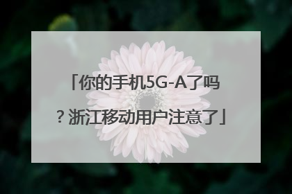 你的手机5G-A了吗？浙江移动用户注意了