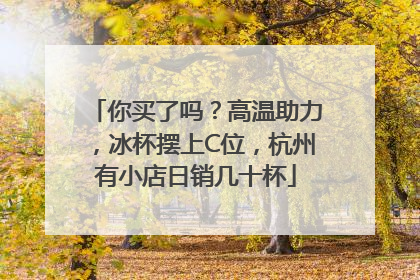 你买了吗？高温助力，冰杯摆上C位，杭州有小店日销几十杯