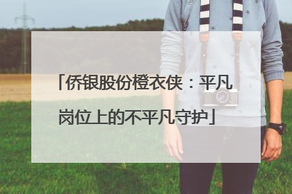 侨银股份橙衣侠：平凡岗位上的不平凡守护