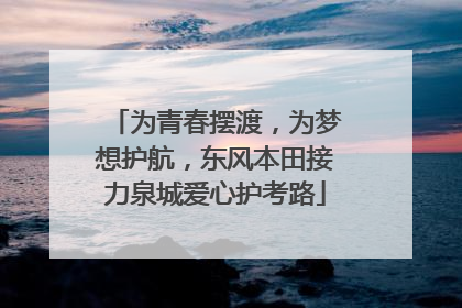 为青春摆渡，为梦想护航，东风本田接力泉城爱心护考路