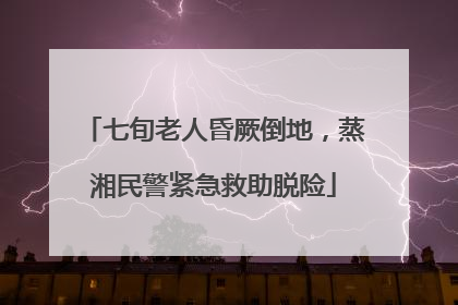 七旬老人昏厥倒地，蒸湘民警紧急救助脱险