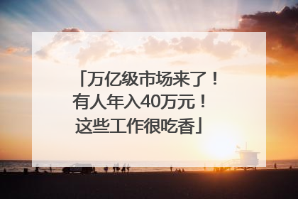 万亿级市场来了！有人年入40万元！这些工作很吃香
