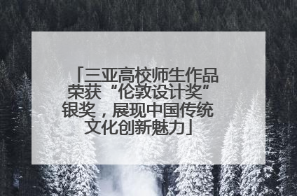 三亚高校师生作品荣获“伦敦设计奖”银奖，展现中国传统文化创新魅力