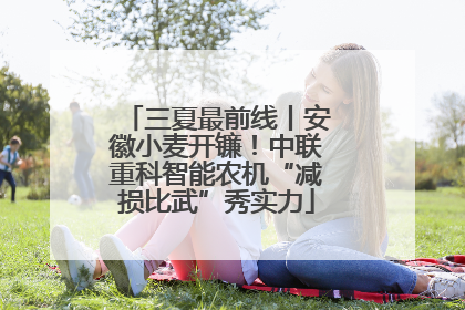 三夏最前线丨安徽小麦开镰！中联重科智能农机“减损比武”秀实力