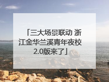 三大场景联动 浙江金华兰溪青年夜校2.0版来了