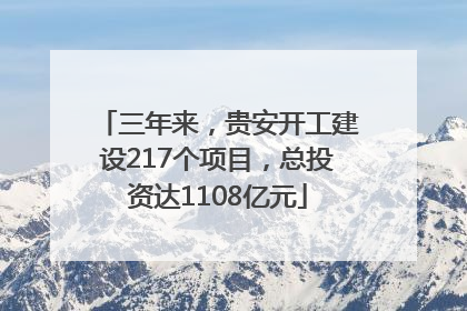 三年来，贵安开工建设217个项目，总投资达1108亿元