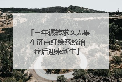 三年辗转求医无果 在济南红绘系统治疗后迎来新生
