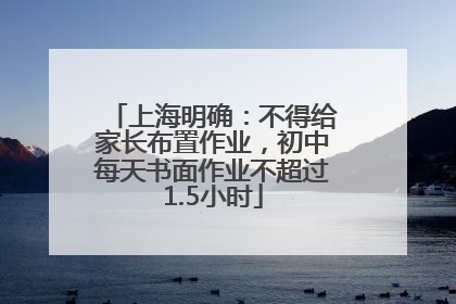上海明确：不得给家长布置作业，初中每天书面作业不超过1.5小时