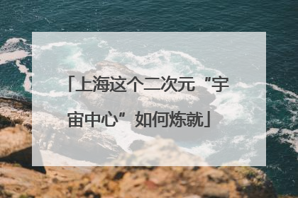 上海这个二次元“宇宙中心”如何炼就