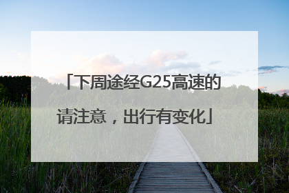 下周途经G25高速的请注意，出行有变化