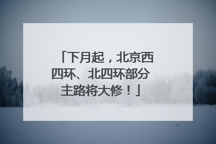 下月起，北京西四环、北四环部分主路将大修！