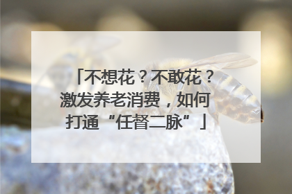 不想花？不敢花？激发养老消费，如何打通“任督二脉”