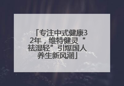 专注中式健康32年，维特健灵“祛湿轻”引爆国人养生新风潮
