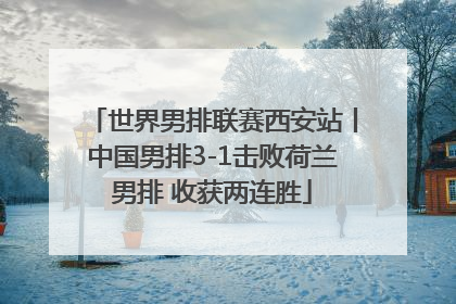 世界男排联赛西安站丨中国男排3-1击败荷兰男排 收获两连胜