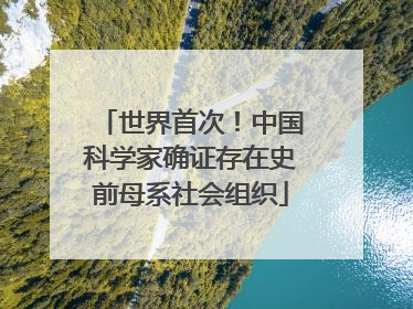 世界首次！中国科学家确证存在史前母系社会组织
