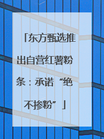 东方甄选推出自营红薯粉条：承诺“绝不掺粉”