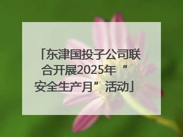 东津国投子公司联合开展2025年“安全生产月”活动