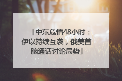 中东危情48小时：伊以持续互袭，俄美首脑通话讨论局势