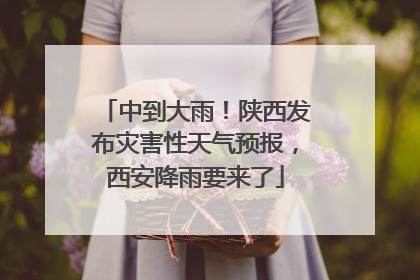 中到大雨！陕西发布灾害性天气预报，西安降雨要来了