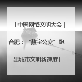 中国网络文明大会｜合肥：“数字公交”跑出城市文明新速度