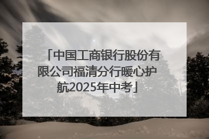 中国工商银行股份有限公司福清分行暖心护航2025年中考