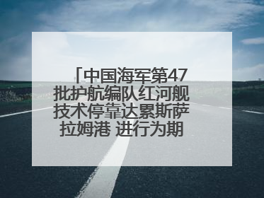 中国海军第47批护航编队红河舰技术停靠达累斯萨拉姆港 进行为期5天的补给休整