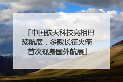 中国航天科技亮相巴黎航展，多款长征火箭首次现身国外航展