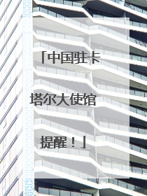 中国驻卡塔尔大使馆提醒！