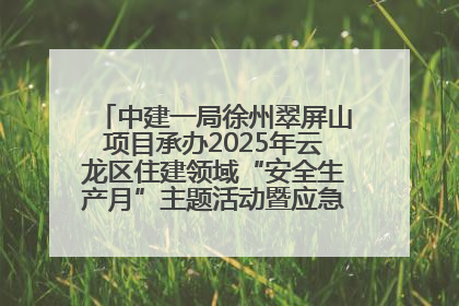 中建一局徐州翠屏山项目承办2025年云龙区住建领域“安全生产月”主题活动暨应急救援演练观摩会