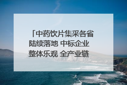 中药饮片集采各省陆续落地 中标企业整体乐观 全产业链洗牌已开始｜传真