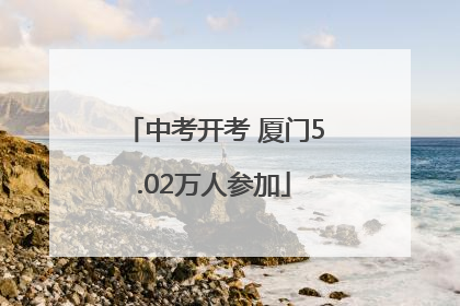 中考开考 厦门5.02万人参加