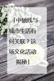 中轴线与城市生活有何关联？这场文化活动揭秘