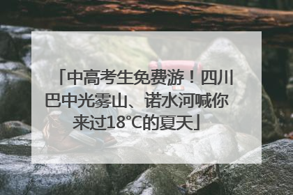 中高考生免费游！四川巴中光雾山、诺水河喊你来过18℃的夏天
