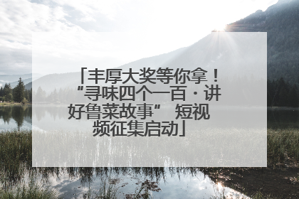 丰厚大奖等你拿！“寻味四个一百・讲好鲁菜故事” 短视频征集启动