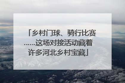 乡村门球、骑行比赛……这场对接活动藏着许多河北乡村宝藏