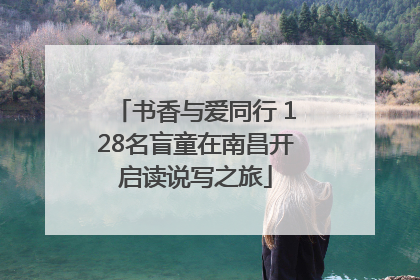 书香与爱同行 128名盲童在南昌开启读说写之旅