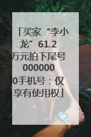 买家“李小龙”61.2万元拍下尾号0000000手机号：仅享有使用权