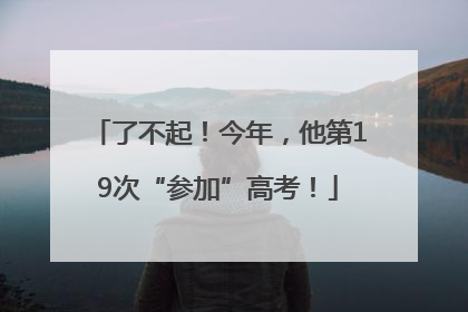 了不起！今年，他第19次“参加”高考！