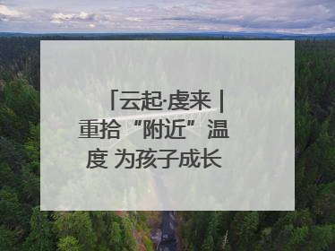 云起·虔来｜重拾“附近”温度 为孩子成长提供多维支持