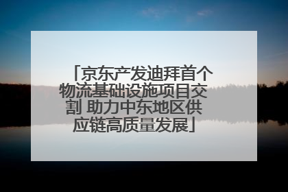 京东产发迪拜首个物流基础设施项目交割 助力中东地区供应链高质量发展