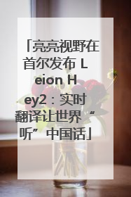 亮亮视野在首尔发布 Leion Hey2：实时翻译让世界“听”中国话